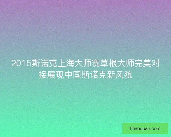 2015斯诺克上海大师赛草根大师完美对接展现中国斯诺克新风貌 2015斯诺克上海大师赛草根大师完美对接展现中国斯诺克新风貌