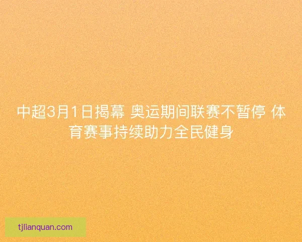 中超3月1日揭幕 奥运期间联赛不暂停 体育赛事持续助力全民健身