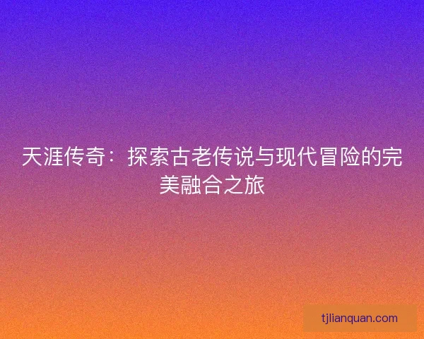 天涯传奇：探索古老传说与现代冒险的完美融合之旅