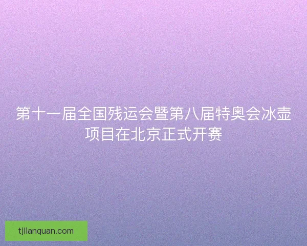 第十一届全国残运会暨第八届特奥会冰壶项目在北京正式开赛